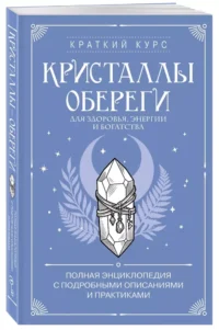 Кристаллы-обереги для здоровья, энергии и богатства. Полная энциклопедия с подробными описаниями и практиками — Эзотерические знания