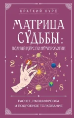 Матрица судьбы: полный курс по нумерологии. Расчет, расшифровка и подробное толкование