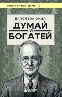Думай и богатей. Наполеон Хилл