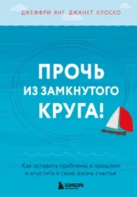 Прочь из замкнутого круга! Как оставить проблемы в прошлом и впустить в свою жизнь счастье. Джанет Клоско, Джеффри Янг