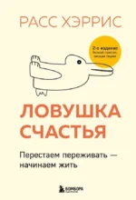 Ловушка счастья. Перестаем переживать - начинаем жить. Расс Хэррис