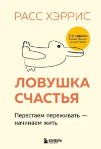 Ловушка счастья. Перестаем переживать - начинаем жить. Расс Хэррис
