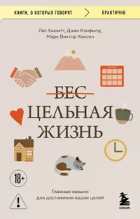 Цельная жизнь. Главные навыки для достижения ваших целей. Джек Кэнфилд, Лес Хьюитт, Марк Хансен