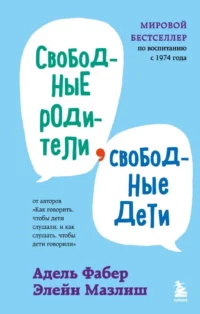 Свободные родители, свободные дети. Адель Фабер, Элейн Мазлиш
