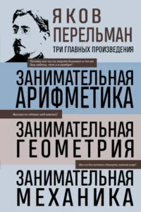 Занимательная арифметика. Занимательная геометрия. Занимательная механика. Яков Перельман