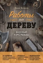 Работы по дереву. Базовый курс резьбы. Иван Бочков
