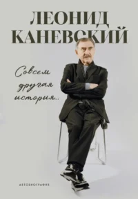 Совсем другая история... Автобиография Леонида Каневского. Леонид Каневский