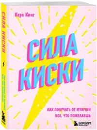 Сила киски. Как получать от мужчин все, что пожелаешь — Психология отношений. Семья и брак