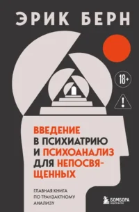Введение в психиатрию и психоанализ для непосвященных. Главная книга по транзактному анализу. Эрик Берн