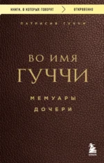 Во имя Гуччи. Мемуары дочери. Патрисия Гуччи