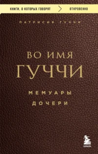 Во имя Гуччи. Мемуары дочери. Патрисия Гуччи