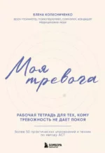 Моя тревога. Рабочая тетрадь для тех, кому тревожность не дает покоя. Елена Колесниченко