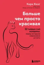 Больше, чем просто красивая. 12 тайных сил женщины, перед которыми невозможно устоять. Кара Кинг