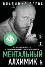 Ментальный алхимик. Как получить доступ к подсознанию и обрести уверенность. Владимир Древс