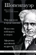 Артур Шопенгауэр. Мир как воля и представление. Искусство побеждать в спорах. Афоризмы житейской мудрости. Артур Шопенгауэр