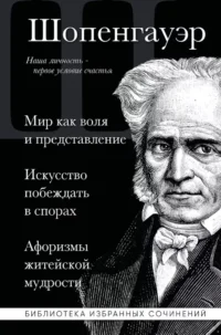 Артур Шопенгауэр. Мир как воля и представление. Искусство побеждать в спорах. Афоризмы житейской мудрости. Артур Шопенгауэр