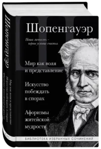Артур Шопенгауэр. Мир как воля и представление. Искусство побеждать в спорах. Афоризмы житейской мудрости — Философия