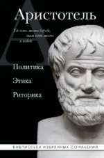 Аристотель. Политика. Этика. Риторика.. Аристотель