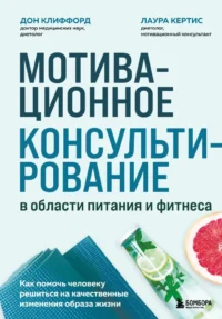 Мотивационное консультирование в области питания и фитнеса. Как помочь человеку решиться на качественные изменения образа жизни. Дон Клиффорд, Лаура Кертис