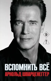 Арнольд Шварценеггер. Вспомнить всё. Арнольд Шварценеггер