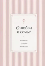 О любви и семье. Молитвы. Каноны. Акафисты