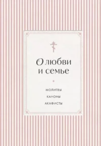 О любви и семье. Молитвы. Каноны. Акафисты