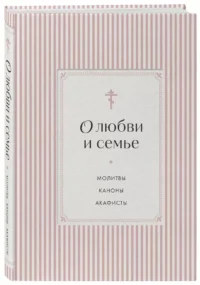 О любви и семье. Молитвы. Каноны. Акафисты — Религия