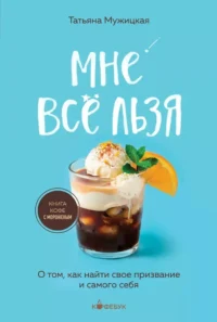 Мне все льзя. О том, как найти свое призвание и самого себя. Татьяна Мужицкая