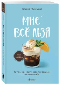 Мне все льзя. О том, как найти свое призвание и самого себя — Популярная психология