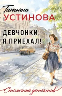 Девчонки, я приехал!. Татьяна Устинова