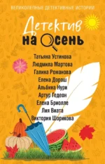 Детектив на осень. Альбина Нури, Артур Гедеон, Виктория Шорикова, Галина Романова, Елена Бриолле, Елена Дорош, Лия Виата, Людмила Мартова, Татьяна Устинова