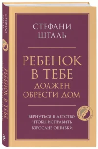 Ребенок в тебе должен обрести дом. Вернуться в детство, чтобы исправить взрослые ошибки — Популярная психология