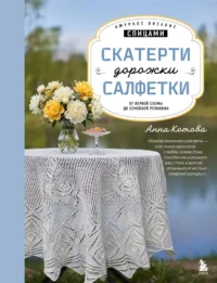 Ажурное вязание спицами. Скатерти, дорожки, салфетки. От первой схемы до семейной реликвии. Анна Котова