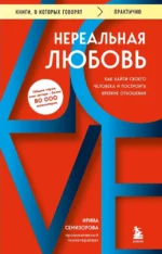 Нереальная любовь. Как найти своего человека и построить крепкие отношения. Ирина Семизорова
