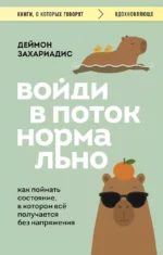 Войди в поток нормально! Как поймать состояние, в котором всё получается без напряжения. Деймон Захариадис