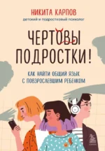 Чертовы подростки! Как найти общий язык с повзрослевшим ребенком. Никита Карпов