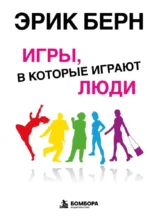 Игры, в которые играют люди: Психология человеческих взаимоотношений. Эрик Берн