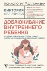 Добаюкивание внутреннего ребенка. Нежная терапия детских травм, которые мешают во взрослой жизни. Виктория Аверкиева