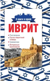 Иврит. 4 книги в одной: разговорник, русско-ивритский словарь, грамматика, интересные приложения. Ясна Аксенова