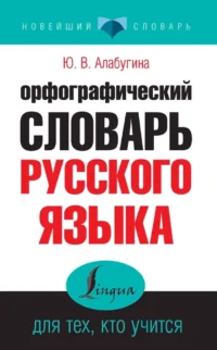 Орфографический словарь русского языка для тех, кто учится. Юлия Алабугина