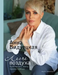 Легче воздуха. Как начать жить прямо сейчас. ВИДУЕЦКАЯ А.М.