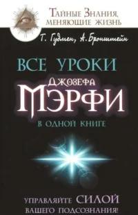 Все уроки Джозефа Мэрфи в одной книге. Управляйте силой вашего подсознания!. БРОНШТЕЙН А., ГУДМЕН Т.