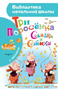 Три поросёнка. Сказки и стихи. МИХАЛКОВ С.В.