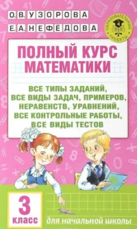 Полный курс математики. 3 класс: все типы заданий, все виды задач, примеров, неравенств, уравнений,. НЕФЕДОВА Е., УЗОРОВА О.