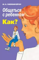 Общаться с ребенком. Как?. Юлия Гиппенрейтер