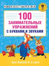 100 занимательных упражнений с буквами и звуками для детей 4-5 лет. Наталия Костылева