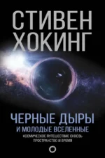 Черные дыры и молодые Вселенные. Космическое путешествие сквозь пространство и время. Стивен Хокинг
