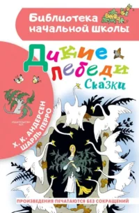 Дикие лебеди. Сказки. АНДЕРСЕН Г.- Х., ПЕРРО Ш.