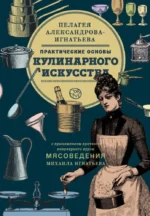Практические основы кулинарного искусства. Пелагея Александрова-Игнатьева