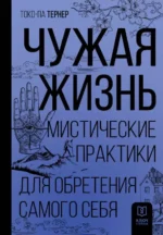 Чужая жизнь. Мистические практики для обретения самого себя. ТЕРНЕР Т.